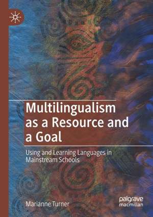 Multilingualism as a Resource and a Goal: Using and Learning Languages in Mainstream Schools de Marianne Turner