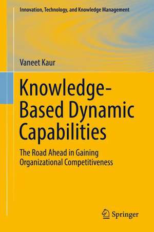 Knowledge-Based Dynamic Capabilities: The Road Ahead in Gaining Organizational Competitiveness de Vaneet Kaur