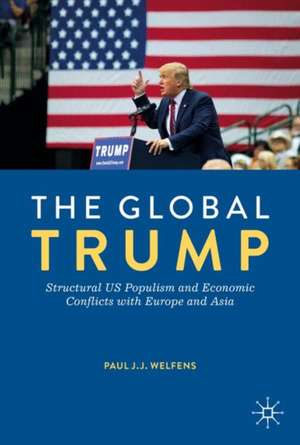 The Global Trump: Structural US Populism and Economic Conflicts with Europe and Asia de Paul J.J. Welfens