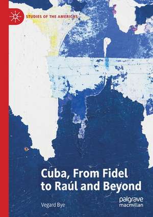 Cuba, From Fidel to Raúl and Beyond de Vegard Bye