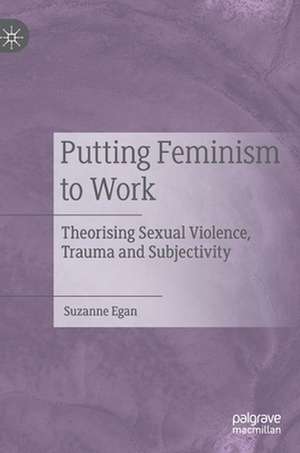 Putting Feminism to Work: Theorising Sexual Violence, Trauma and Subjectivity de Suzanne Egan