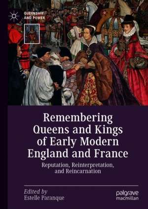 Remembering Queens and Kings of Early Modern England and France: Reputation, Reinterpretation, and Reincarnation de Estelle Paranque