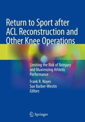 Return to Sport after ACL Reconstruction and Other Knee Operations: Limiting the Risk of Reinjury and Maximizing Athletic Performance de Frank R. Noyes