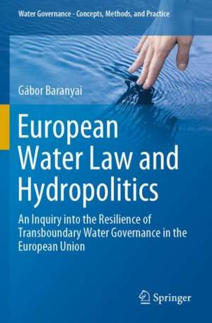 European Water Law and Hydropolitics: An Inquiry into the Resilience of Transboundary Water Governance in the European Union de Gábor Baranyai