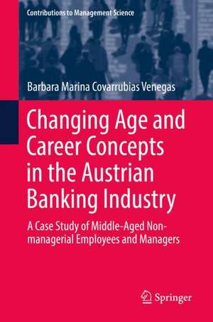 Changing Age and Career Concepts in the Austrian Banking Industry: A Case Study of Middle-Aged Non-managerial Employees and Managers de Barbara Marina Covarrubias Venegas