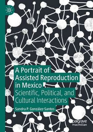 A Portrait of Assisted Reproduction in Mexico: Scientific, Political, and Cultural Interactions de Sandra P. González-Santos