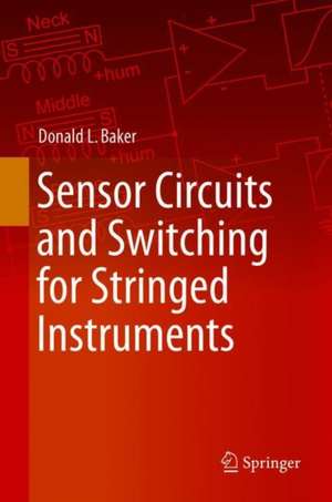 Sensor Circuits and Switching for Stringed Instruments: Humbucking Pairs, Triples, Quads and Beyond de Donald L. Baker