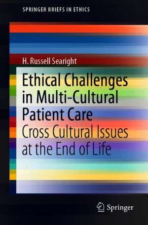 Ethical Challenges in Multi-Cultural Patient Care: Cross Cultural Issues at the End of Life de H. Russell Searight