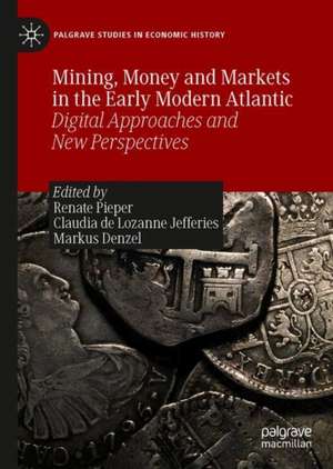 Mining, Money and Markets in the Early Modern Atlantic: Digital Approaches and New Perspectives de Renate Pieper