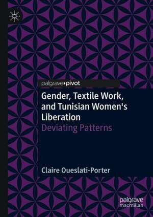 Gender, Textile Work, and Tunisian Women’s Liberation: Deviating Patterns de Claire Oueslati-Porter