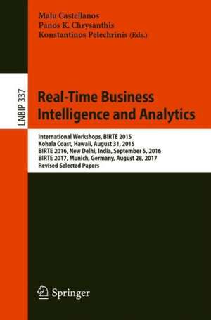 Real-Time Business Intelligence and Analytics: International Workshops, BIRTE 2015, Kohala Coast, HI, USA, August 31, 2015, BIRTE 2016, New Delhi, India, September 5, 2016, BIRTE 2017, Munich, Germany, August 28, 2017, Revised Selected Papers de Malu Castellanos