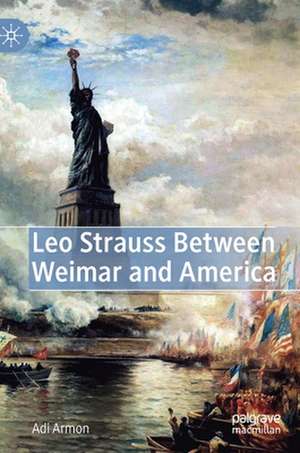 Leo Strauss Between Weimar and America de Adi Armon