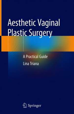 Aesthetic Vaginal Plastic Surgery: A Practical Guide de Lina Triana