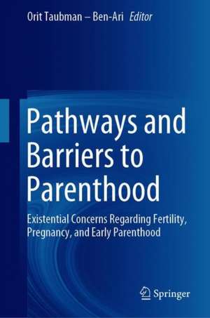 Pathways and Barriers to Parenthood: Existential Concerns Regarding Fertility, Pregnancy, and Early Parenthood de Orit Taubman – Ben-Ari