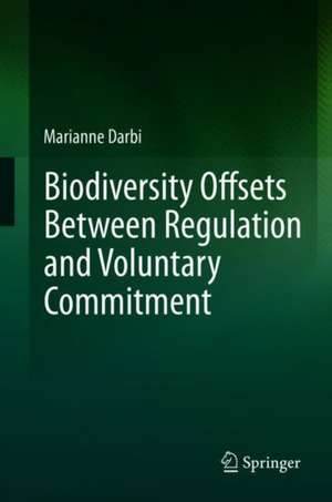 Biodiversity Offsets Between Regulation and Voluntary Commitment: A Typology of Approaches Towards Environmental Compensation and No Net Loss of Biodiversity de Marianne Darbi