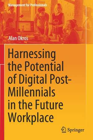 Harnessing the Potential of Digital Post-Millennials in the Future Workplace de Alan Okros