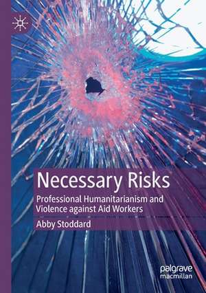 Necessary Risks: Professional Humanitarianism and Violence against Aid Workers de Abby Stoddard