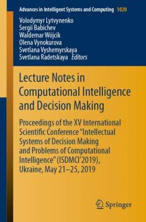 Lecture Notes in Computational Intelligence and Decision Making: Proceedings of the XV International Scientific Conference “Intellectual Systems of Decision Making and Problems of Computational Intelligence” (ISDMCI'2019), Ukraine, May 21–25, 2019 de Volodymyr Lytvynenko