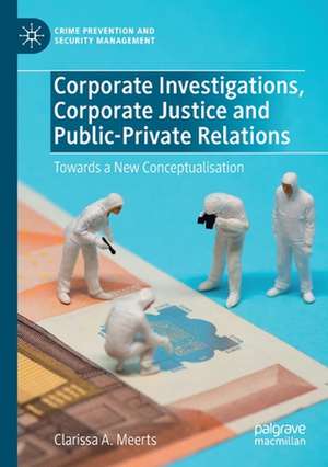 Corporate Investigations, Corporate Justice and Public-Private Relations: Towards a New Conceptualisation de Clarissa A. Meerts