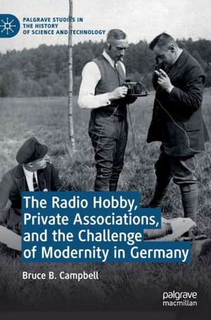 The Radio Hobby, Private Associations, and the Challenge of Modernity in Germany de Bruce B. Campbell