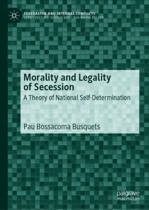 Morality and Legality of Secession: A Theory of National Self-Determination de Pau Bossacoma Busquets