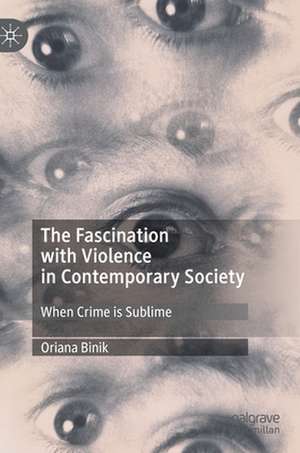 The Fascination with Violence in Contemporary Society: When Crime is Sublime de Oriana Binik