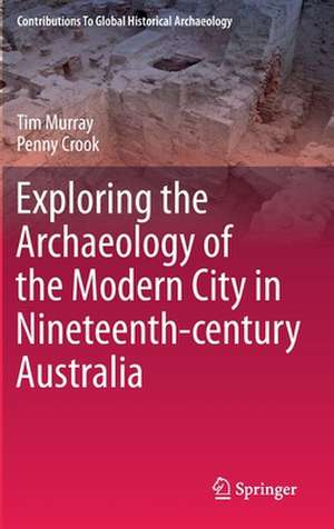 Exploring the Archaeology of the Modern City in Nineteenth-century Australia de Tim Murray