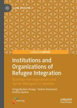 Institutions and Organizations of Refugee Integration: Bosnian-Herzegovinian and Syrian Refugees in Sweden de Gregg Bucken-Knapp