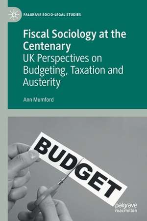 Fiscal Sociology at the Centenary: UK Perspectives on Budgeting, Taxation and Austerity de Ann Mumford