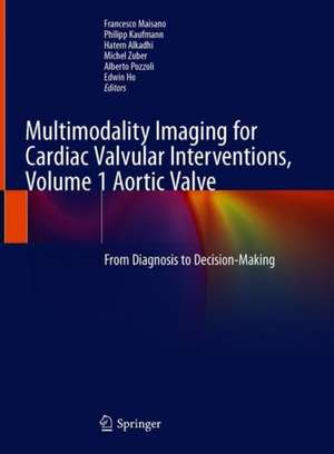 Multimodality Imaging for Cardiac Valvular Interventions, Volume 1 Aortic Valve: From Diagnosis to Decision-Making de Francesco Maisano