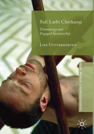 Sidi Larbi Cherkaoui: Dramaturgy and Engaged Spectatorship de Lise Uytterhoeven