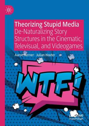 Theorizing Stupid Media: De-Naturalizing Story Structures in the Cinematic, Televisual, and Videogames de Aaron Kerner