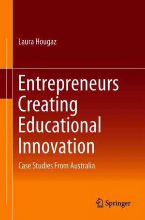 Entrepreneurs Creating Educational Innovation: Case Studies From Australia de Laura Hougaz