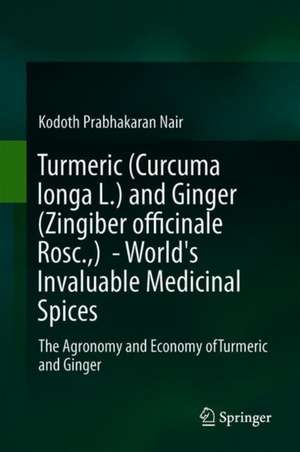 Turmeric (Curcuma longa L.) and Ginger (Zingiber officinale Rosc.) - World's Invaluable Medicinal Spices: The Agronomy and Economy of Turmeric and Ginger de Kodoth Prabhakaran Nair