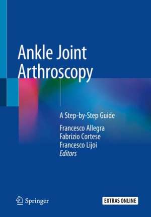 Ankle Joint Arthroscopy: A Step-by-Step Guide de Francesco Allegra