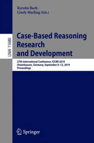 Case-Based Reasoning Research and Development: 27th International Conference, ICCBR 2019, Otzenhausen, Germany, September 8–12, 2019, Proceedings de Kerstin Bach