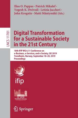 Digital Transformation for a Sustainable Society in the 21st Century: 18th IFIP WG 6.11 Conference on e-Business, e-Services, and e-Society, I3E 2019, Trondheim, Norway, September 18–20, 2019, Proceedings de Ilias O. Pappas