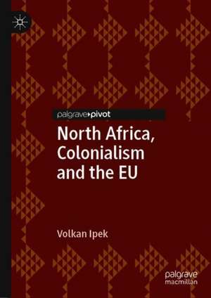 North Africa, Colonialism and the EU de Volkan Ipek