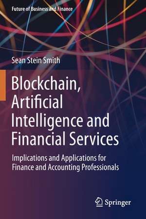 Blockchain, Artificial Intelligence and Financial Services: Implications and Applications for Finance and Accounting Professionals de Sean Stein Smith