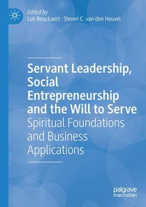 Servant Leadership, Social Entrepreneurship and the Will to Serve: Spiritual Foundations and Business Applications de Luk Bouckaert