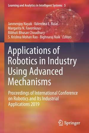 Applications of Robotics in Industry Using Advanced Mechanisms: Proceedings of International Conference on Robotics and Its Industrial Applications 2019 de Janmenjoy Nayak