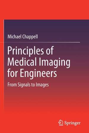 Principles of Medical Imaging for Engineers: From Signals to Images de Michael Chappell