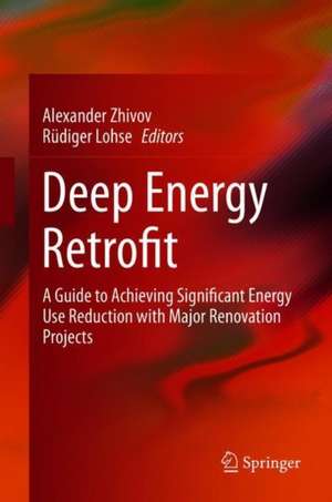 Deep Energy Retrofit: A Guide to Achieving Significant Energy Use Reduction with Major Renovation Projects de Alexander Zhivov