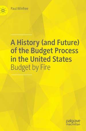 A History (and Future) of the Budget Process in the United States: Budget by Fire de Paul Winfree