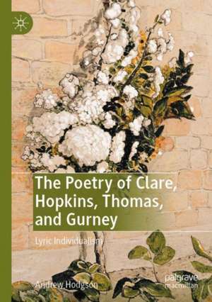 The Poetry of Clare, Hopkins, Thomas, and Gurney: Lyric Individualism de Andrew Hodgson