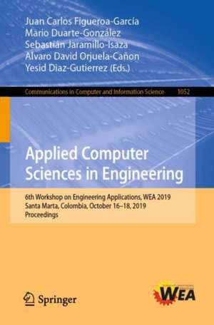 Applied Computer Sciences in Engineering: 6th Workshop on Engineering Applications, WEA 2019, Santa Marta, Colombia, October 16–18, 2019, Proceedings de Juan Carlos Figueroa-García