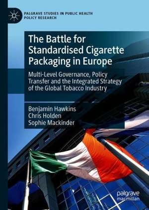 The Battle for Standardised Cigarette Packaging in Europe: Multi-Level Governance, Policy Transfer and the Integrated Strategy of the Global Tobacco Industry de Benjamin Hawkins