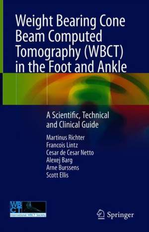 Weight Bearing Cone Beam Computed Tomography (WBCT) in the Foot and Ankle: A Scientific, Technical and Clinical Guide de Martinus Richter