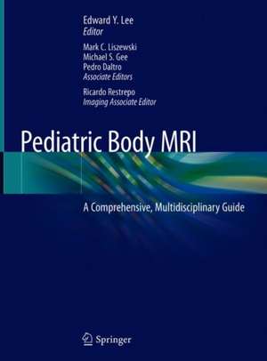 Pediatric Body MRI: A Comprehensive, Multidisciplinary Guide de Edward Y. Lee