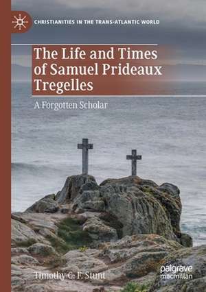 The Life and Times of Samuel Prideaux Tregelles: A Forgotten Scholar de Timothy C. F. Stunt